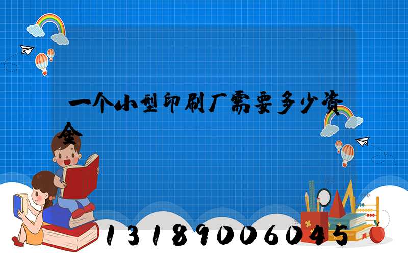 一个小型印刷厂需要多少资金