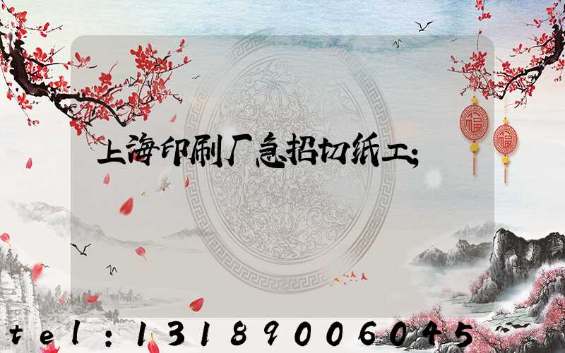 上海印刷厂急招切纸工