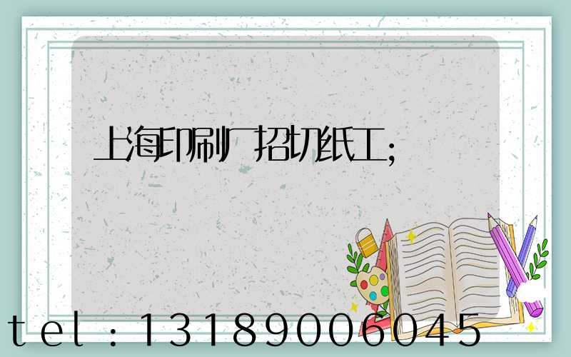 上海印刷厂招切纸工