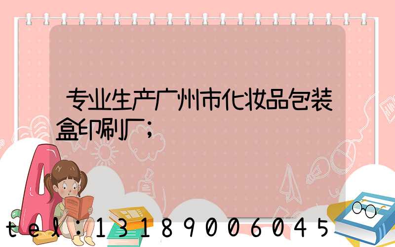 专业生产广州市化妆品包装盒印刷厂