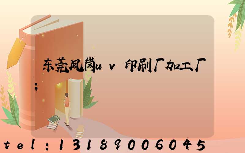 东莞凤岗uv印刷厂加工厂