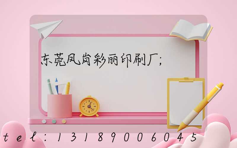 东莞凤岗彩丽印刷厂