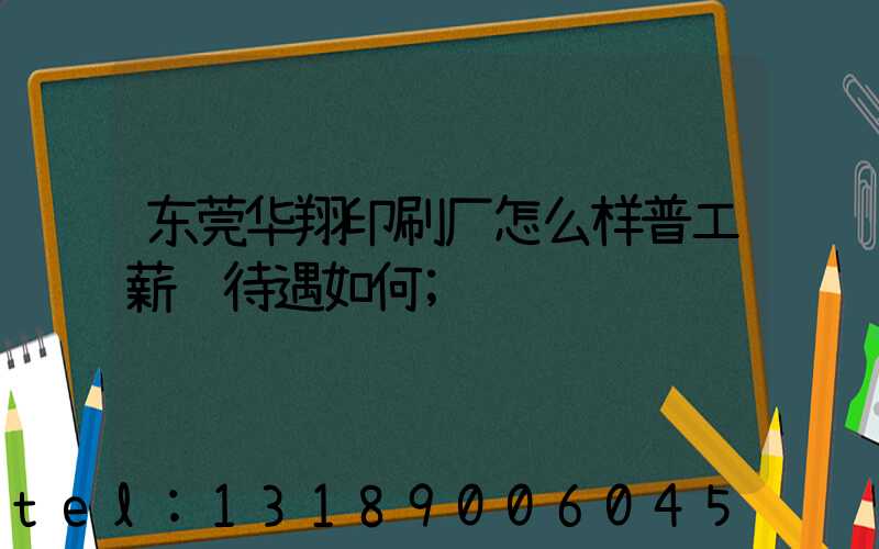 东莞华翔印刷厂怎么样普工薪资待遇如何