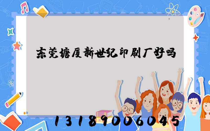 东莞塘厦新世纪印刷厂好吗
