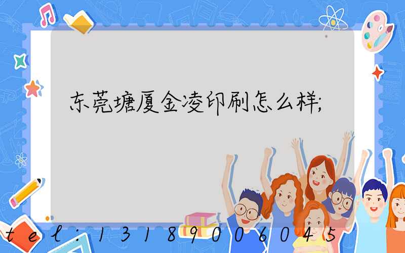 东莞塘厦金凌印刷怎么样