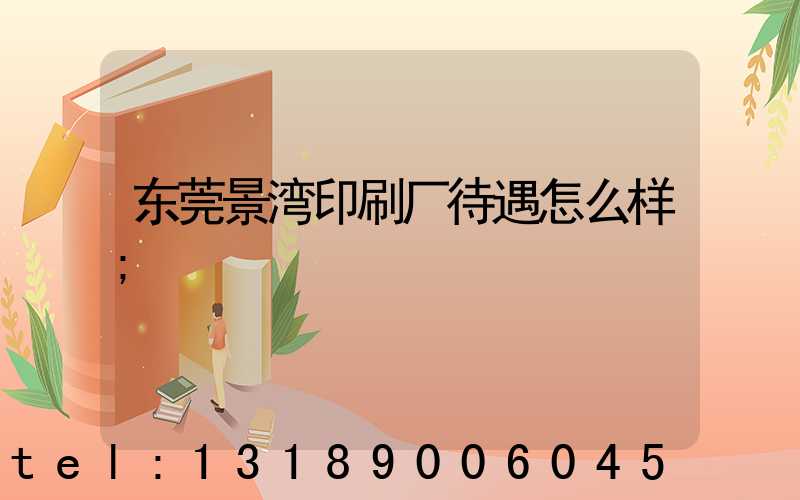 东莞景湾印刷厂待遇怎么样