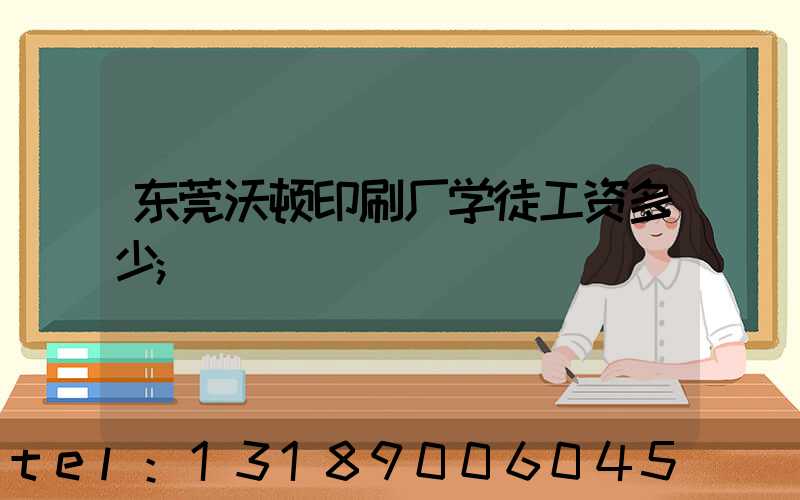 东莞沃顿印刷厂学徒工资多少