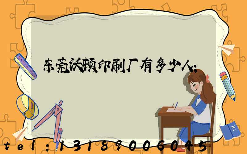 东莞沃顿印刷厂有多少人