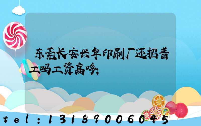 东莞长安兴年印刷厂还招普工吗工资高哆