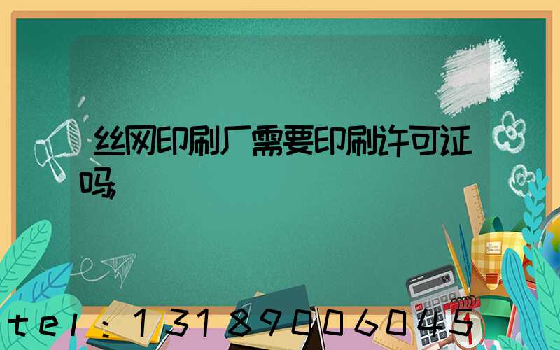 丝网印刷厂需要印刷许可证吗
