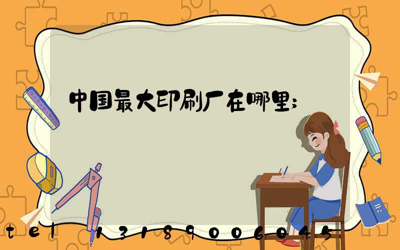 中国最大印刷厂在哪里