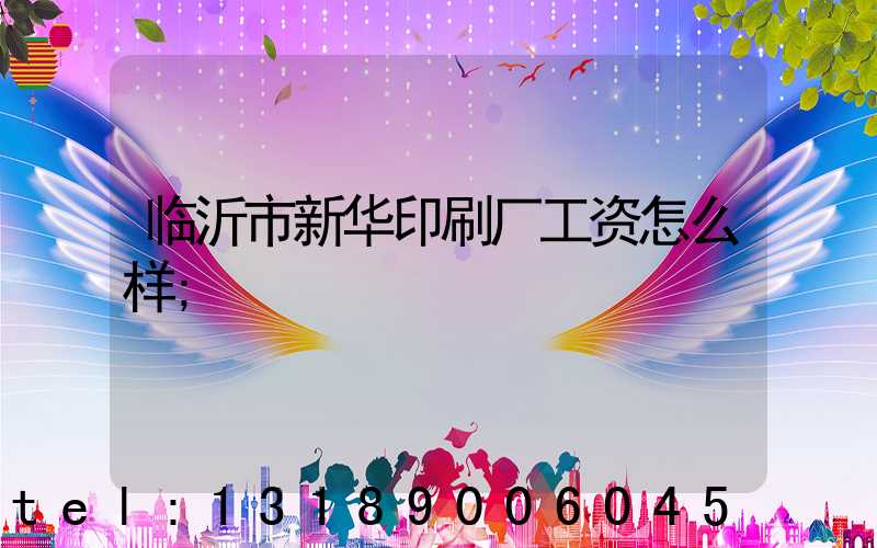 临沂市新华印刷厂工资怎么样