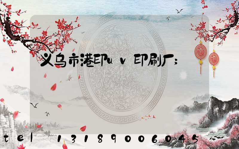 义乌市港印uv印刷厂