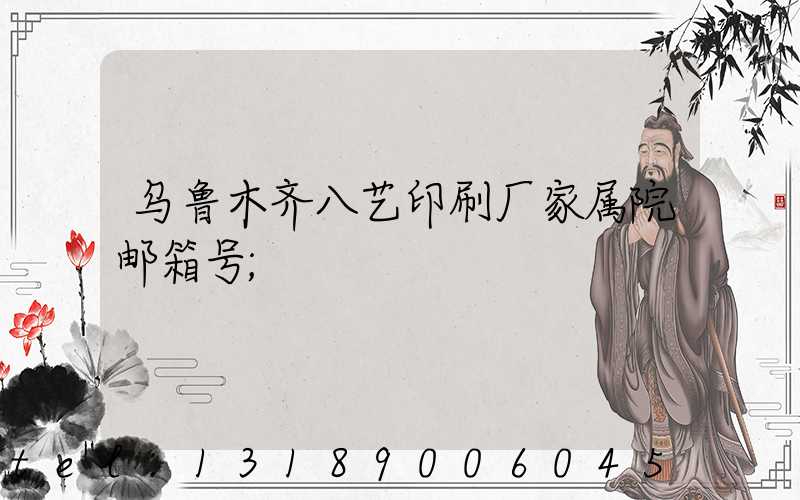 乌鲁木齐八艺印刷厂家属院邮箱号