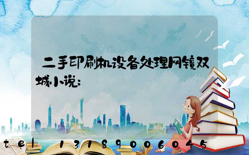 二手印刷机设备处理网镜双城小说