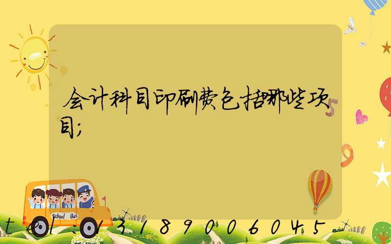 会计科目印刷费包括哪些项目