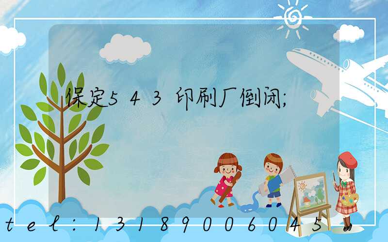 保定543印刷厂倒闭