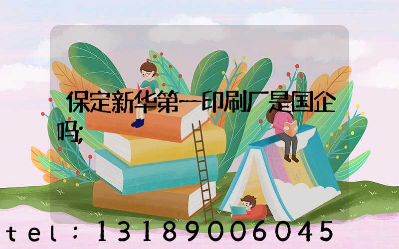 保定新华第一印刷厂是国企吗