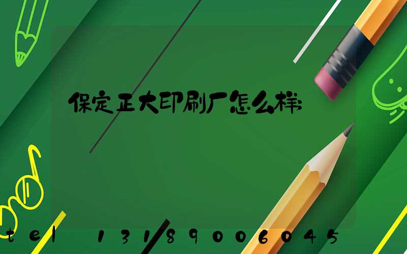 保定正大印刷厂怎么样