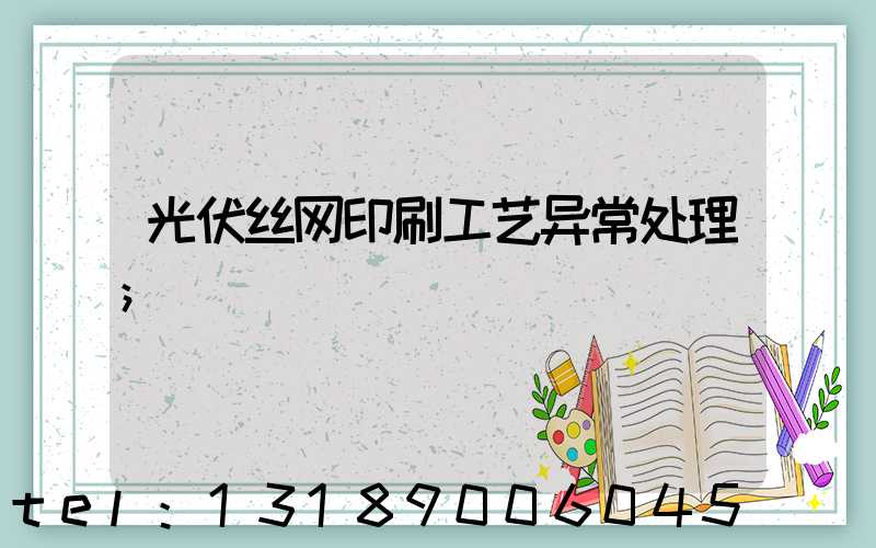 光伏丝网印刷工艺异常处理