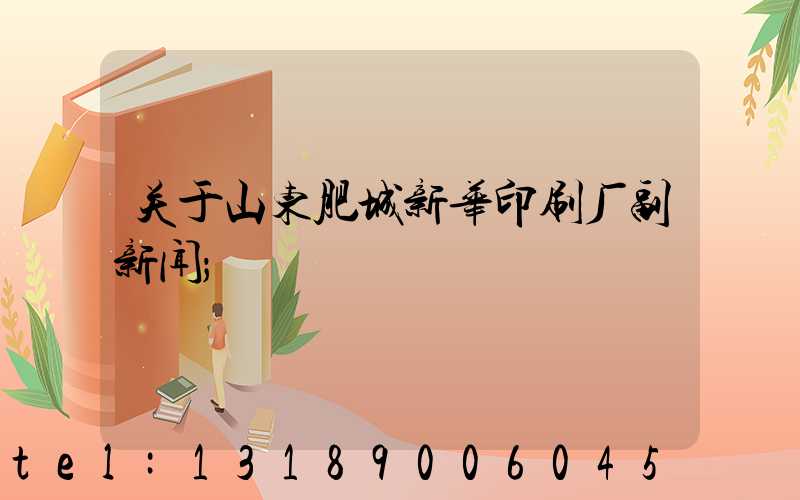 关于山东肥城新华印刷厂副新闻