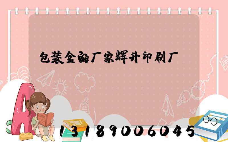 包装盒的厂家辉升印刷厂