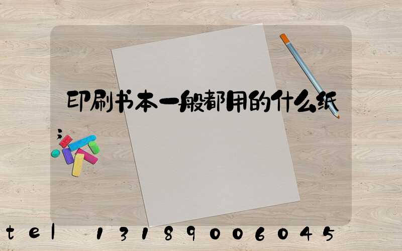 印刷书本一般都用的什么纸