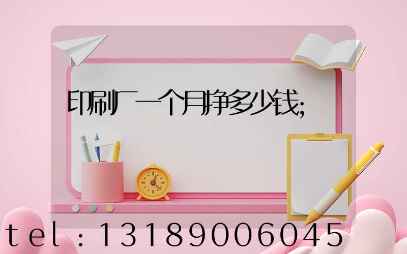 印刷厂一个月挣多少钱