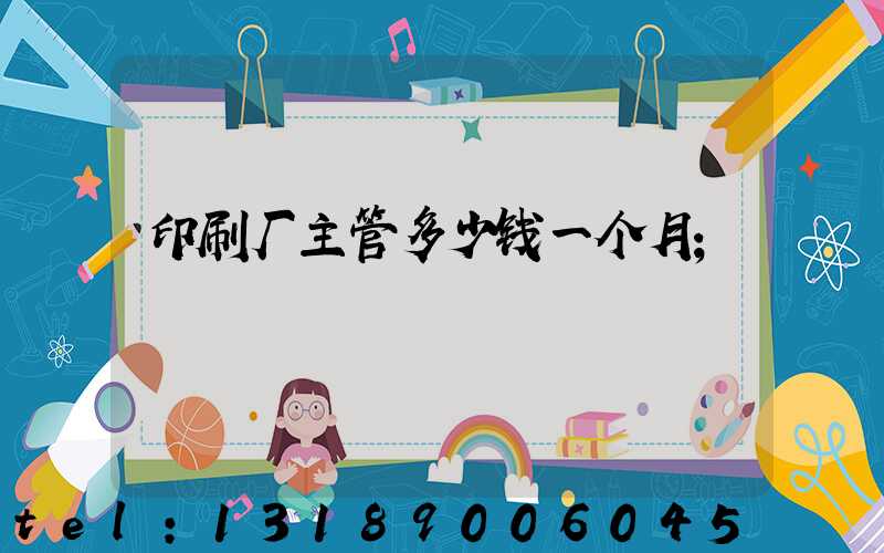 印刷厂主管多少钱一个月