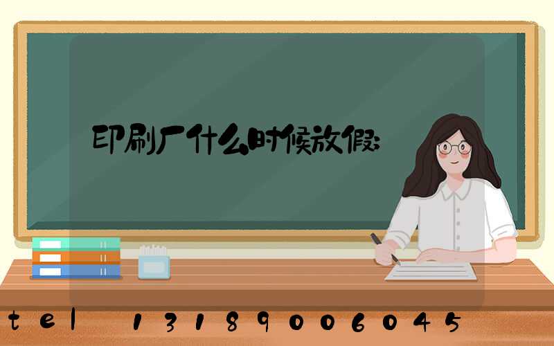 印刷厂什么时候放假