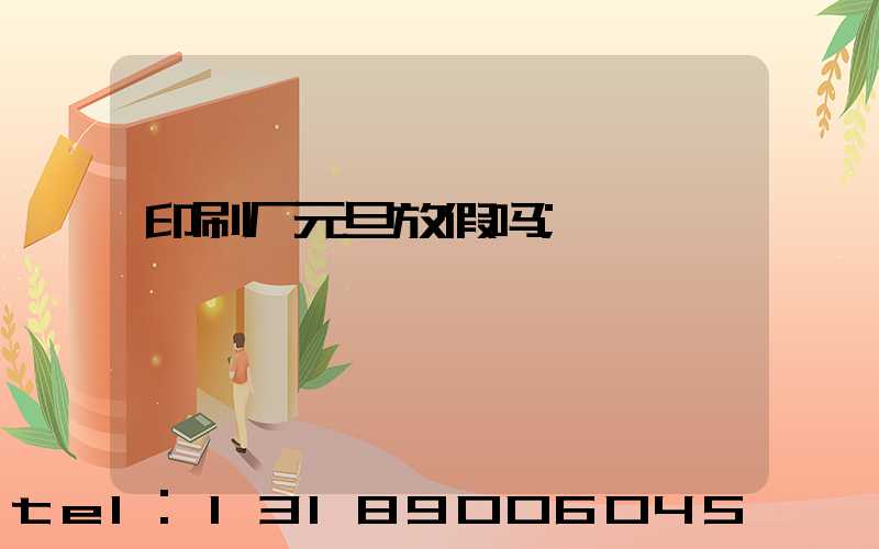 印刷厂元旦放假吗