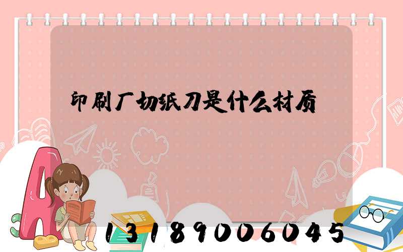 印刷厂切纸刀是什么材质