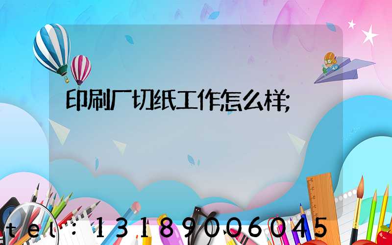 印刷厂切纸工作怎么样