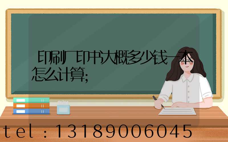 印刷厂印书大概多少钱一本怎么计算