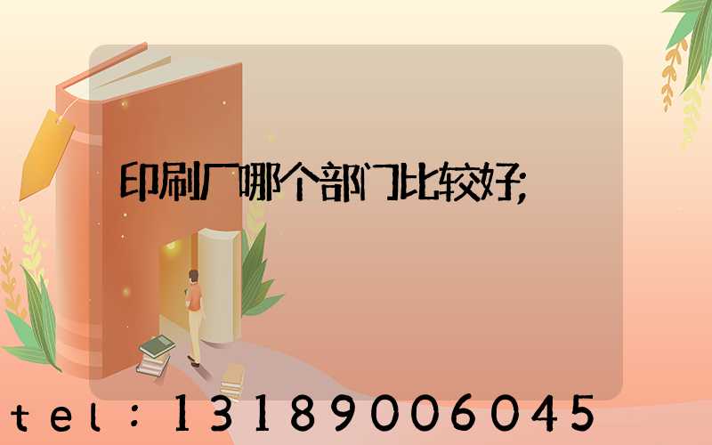 印刷厂哪个部门比较好