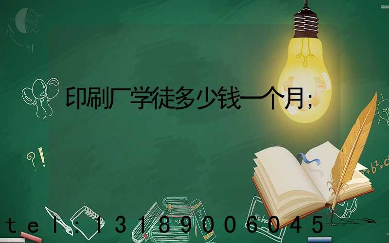 印刷厂学徒多少钱一个月