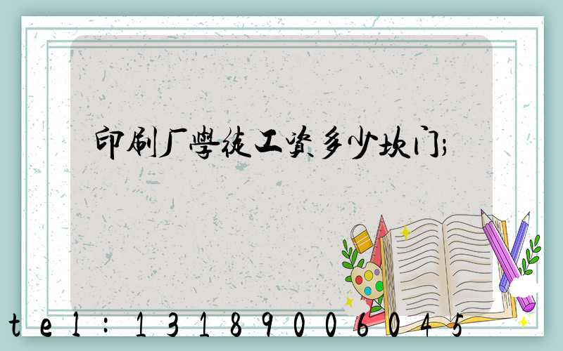 印刷厂学徒工资多少坎门