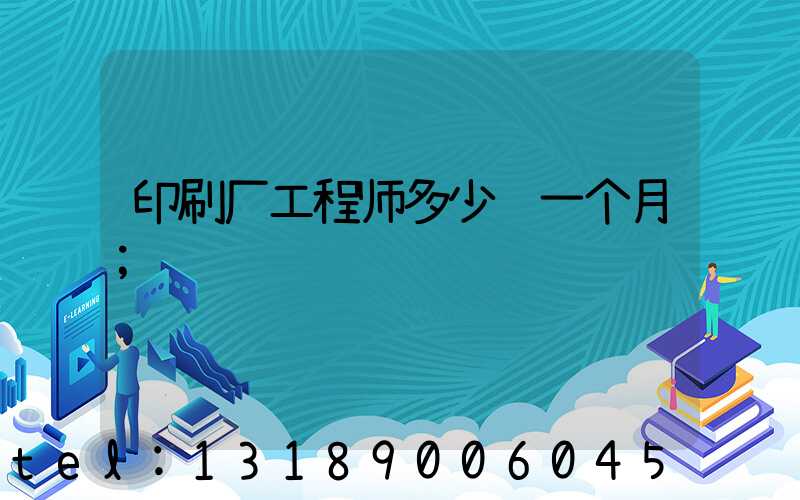 印刷厂工程师多少钱一个月