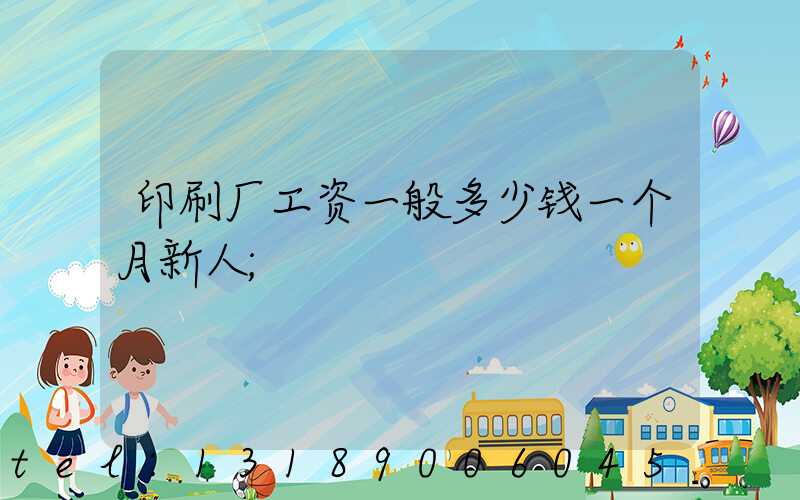 印刷厂工资一般多少钱一个月新人