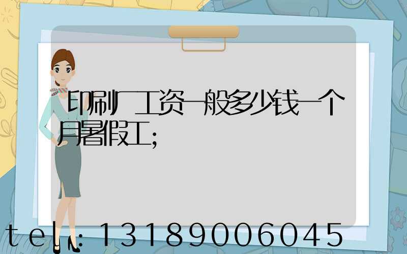 印刷厂工资一般多少钱一个月暑假工