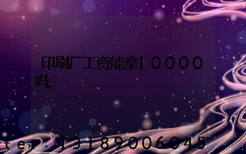 印刷厂工资能拿10000吗