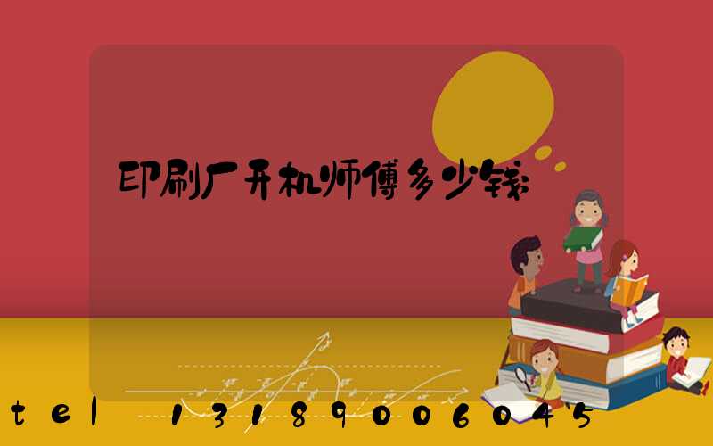 印刷厂开机师傅多少钱