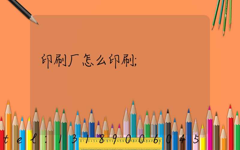 印刷厂怎么印刷