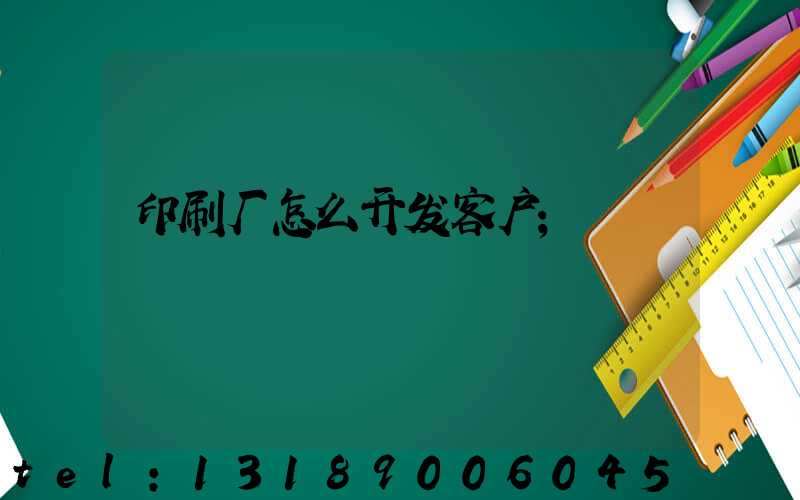 印刷厂怎么开发客户