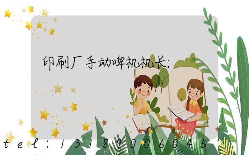 印刷厂手动啤机机长