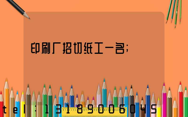 印刷厂招切纸工一名