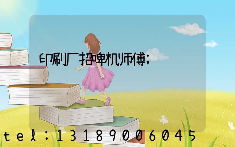 印刷厂招啤机师傅