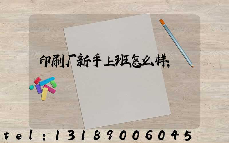 印刷厂新手上班怎么样