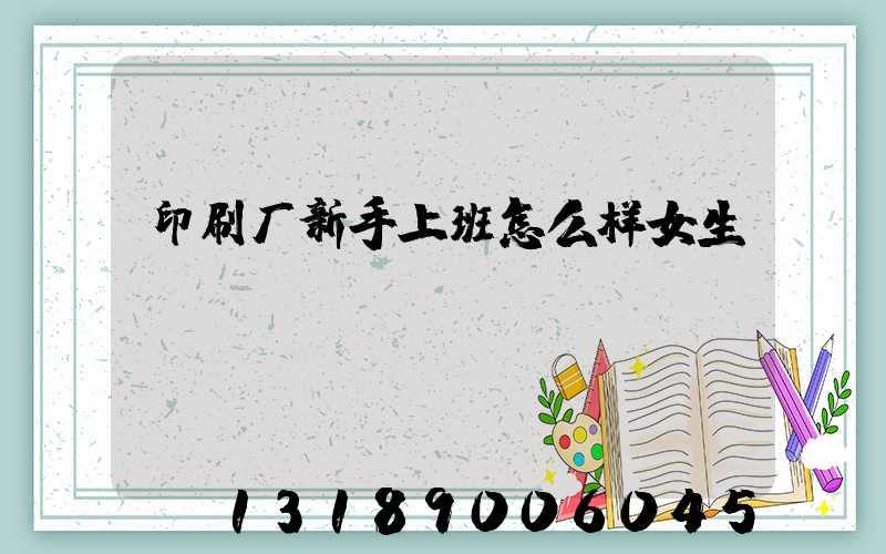 印刷厂新手上班怎么样女生