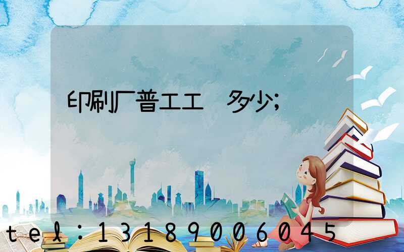 印刷厂普工工资多少